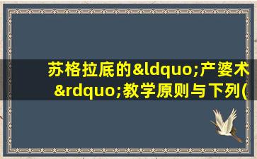 苏格拉底的“产婆术”教学原则与下列( )教学原则一致